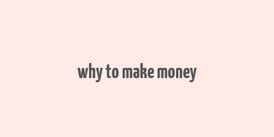 why to make money