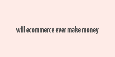 will ecommerce ever make money