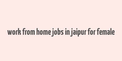 work from home jobs in jaipur for female