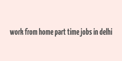 work from home part time jobs in delhi