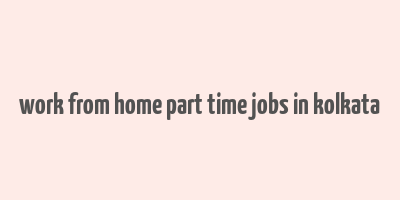 work from home part time jobs in kolkata