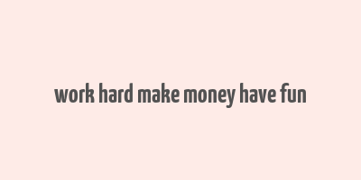 work hard make money have fun