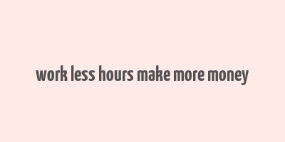 work less hours make more money