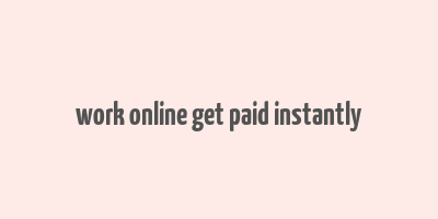 work online get paid instantly