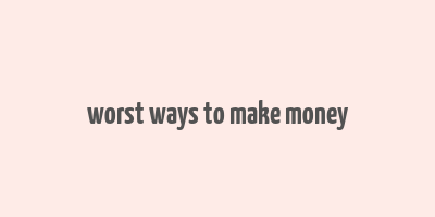 worst ways to make money