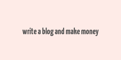 write a blog and make money