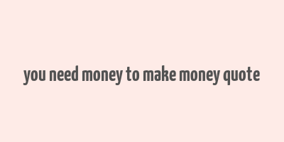 you need money to make money quote