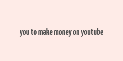 you to make money on youtube