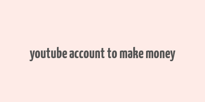 youtube account to make money