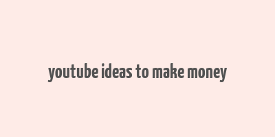 youtube ideas to make money