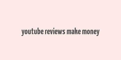 youtube reviews make money