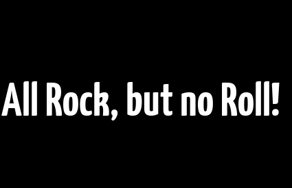 All Rock, but no Roll!￼
