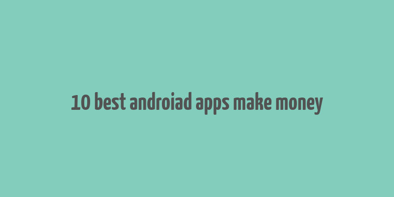 10 best androiad apps make money