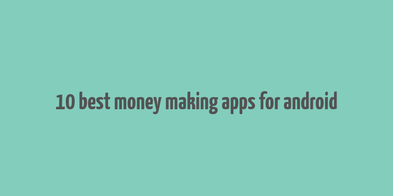 10 best money making apps for android