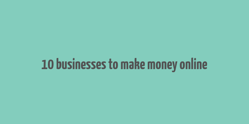 10 businesses to make money online