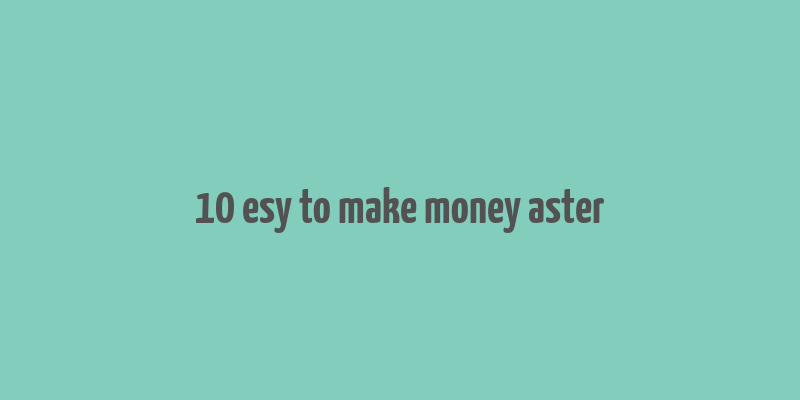 10 esy to make money aster