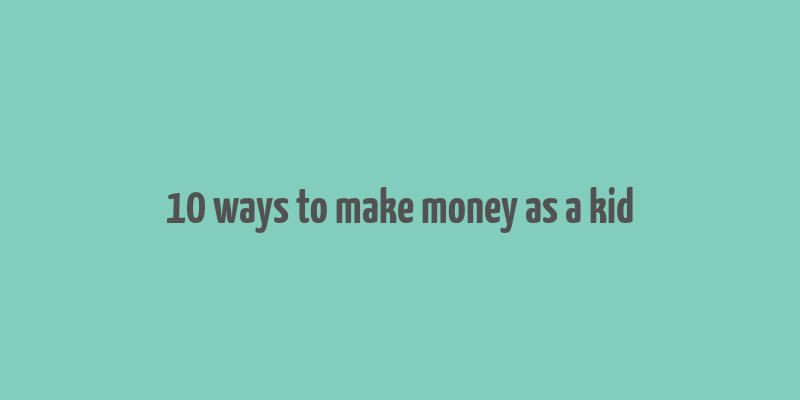 10 ways to make money as a kid