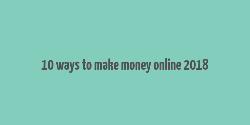 10 ways to make money online 2018