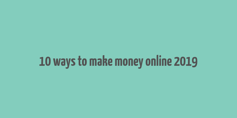 10 ways to make money online 2019