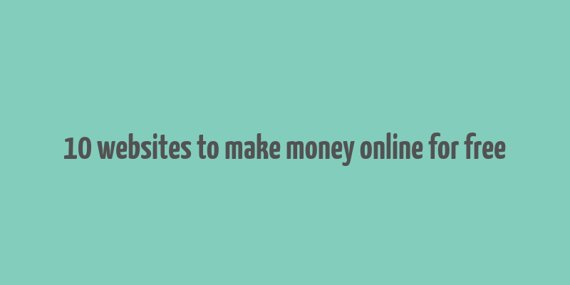 10 websites to make money online for free