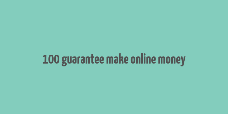 100 guarantee make online money