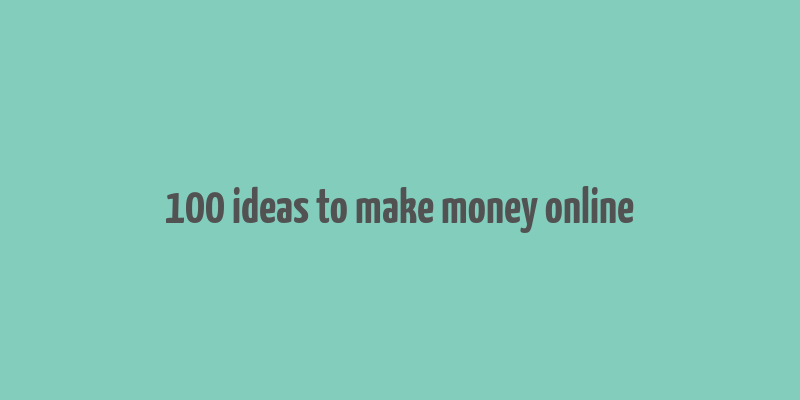 100 ideas to make money online