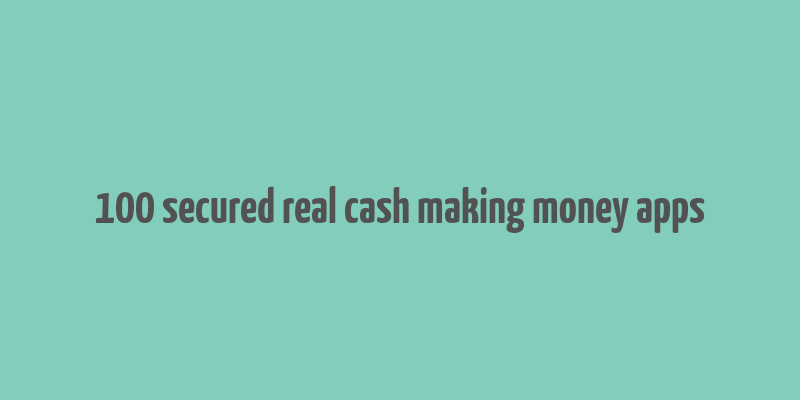 100 secured real cash making money apps