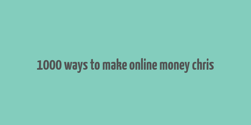 1000 ways to make online money chris