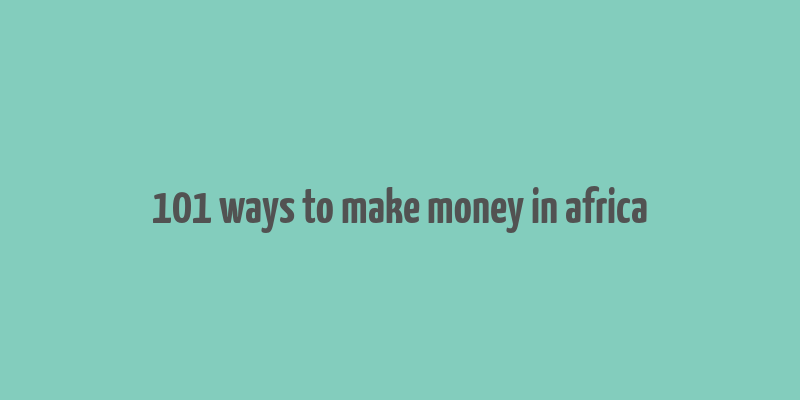 101 ways to make money in africa