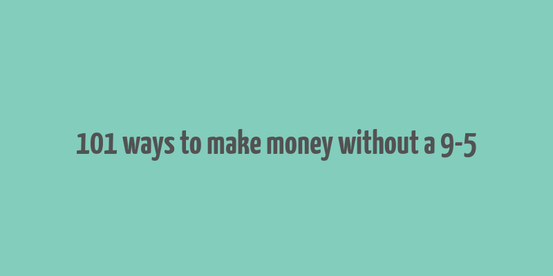 101 ways to make money without a 9-5