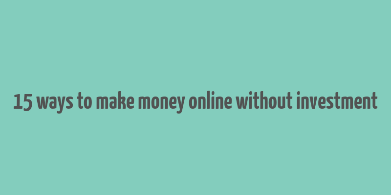 15 ways to make money online without investment