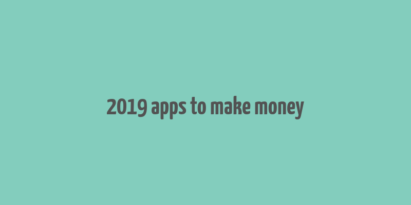 2019 apps to make money