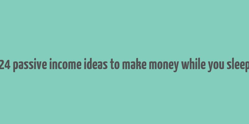 24 passive income ideas to make money while you sleep