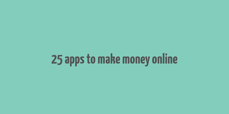 25 apps to make money online