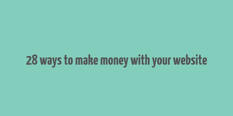 28 ways to make money with your website