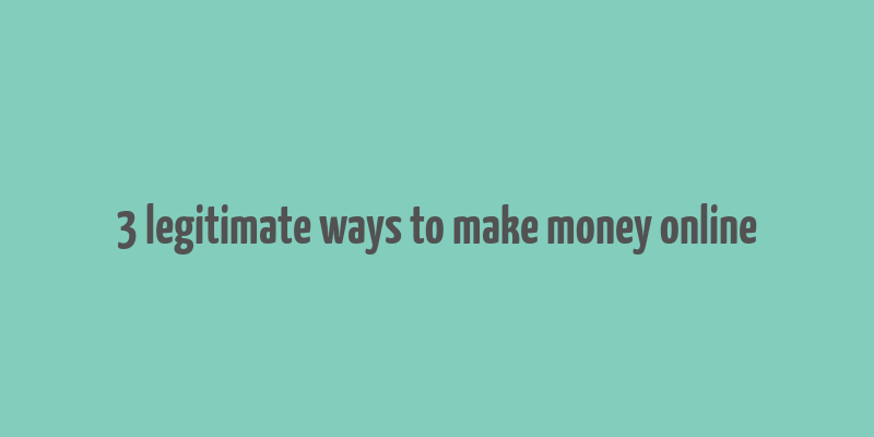 3 legitimate ways to make money online