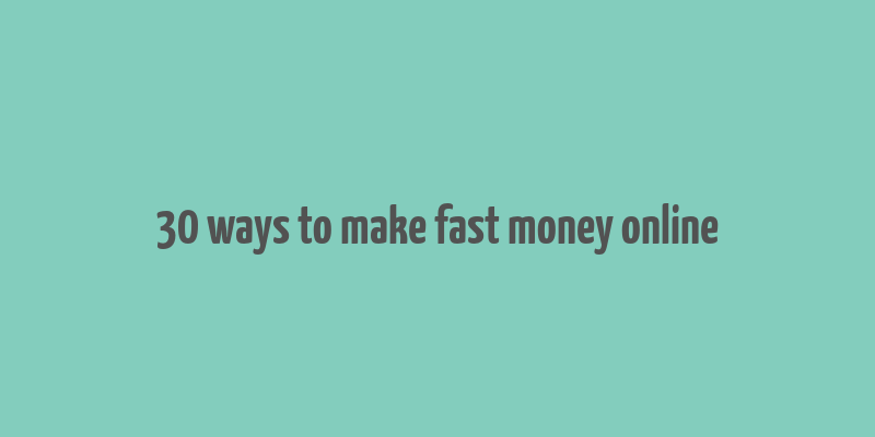 30 ways to make fast money online