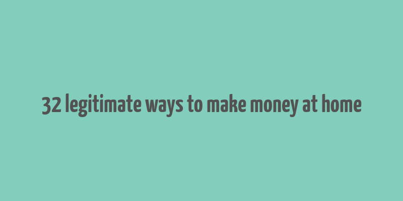 32 legitimate ways to make money at home