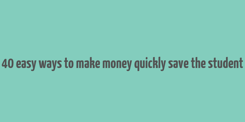 40 easy ways to make money quickly save the student