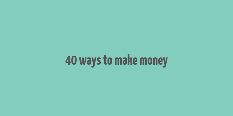 40 ways to make money