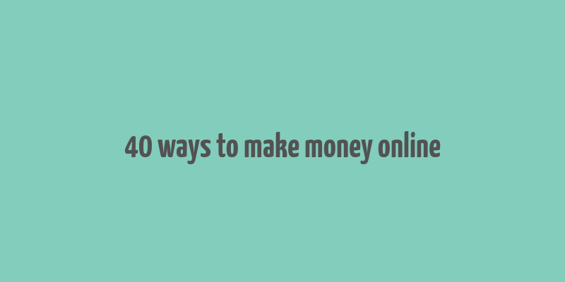 40 ways to make money online