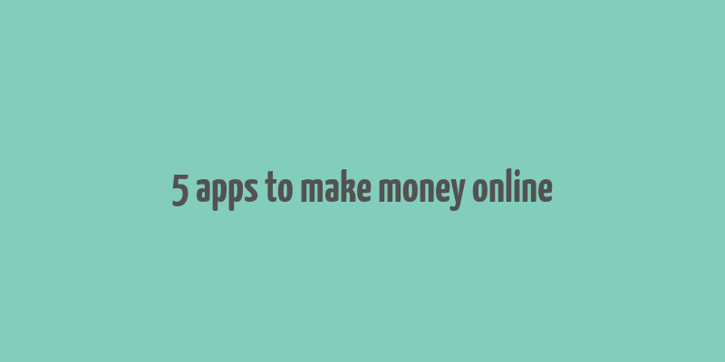 5 apps to make money online