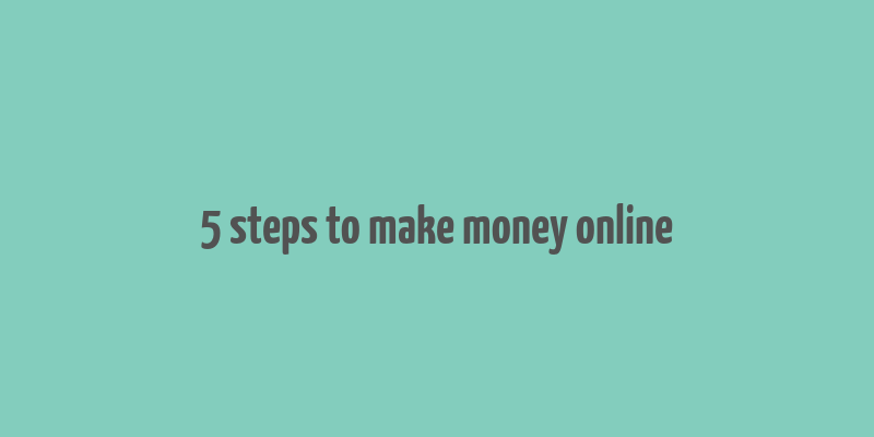 5 steps to make money online