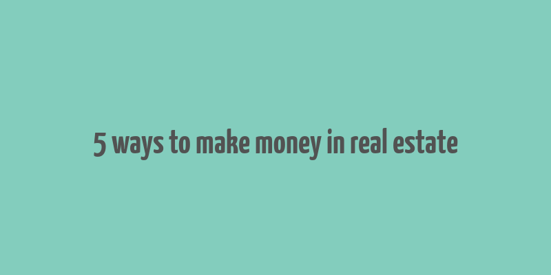 5 ways to make money in real estate