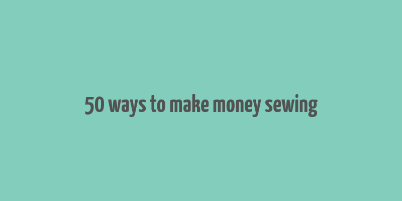 50 ways to make money sewing