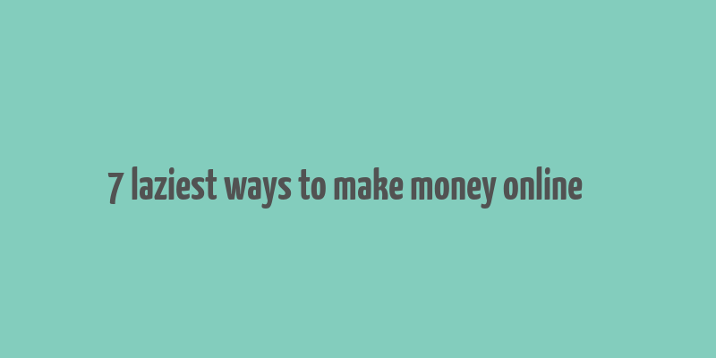 7 laziest ways to make money online کد