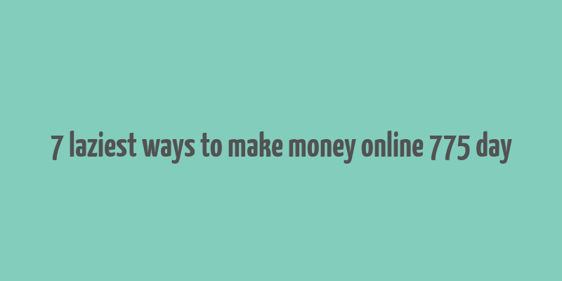 7 laziest ways to make money online 775 day