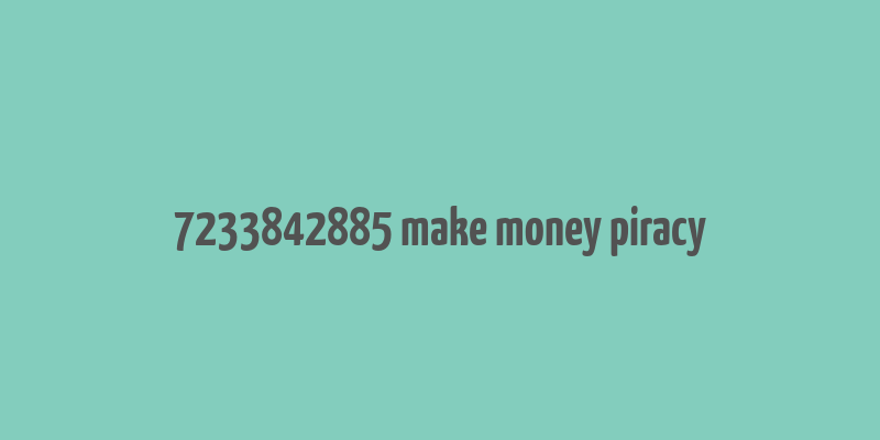 7233842885 make money piracy