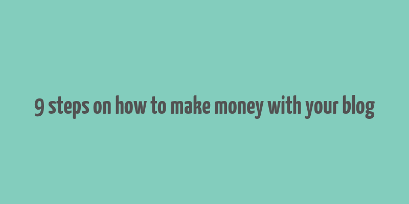 9 steps on how to make money with your blog