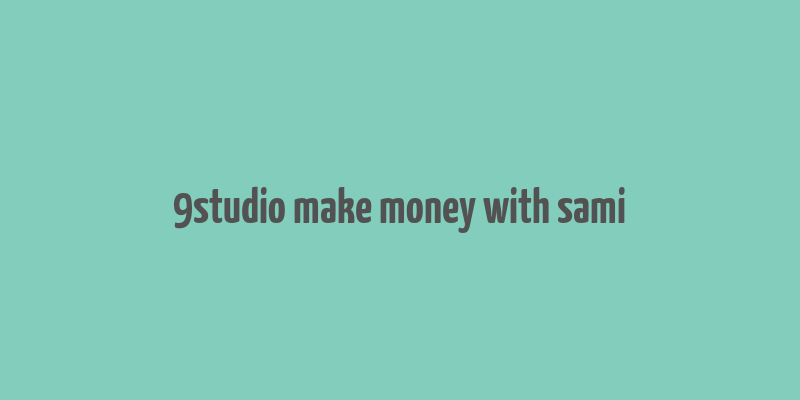 9studio make money with sami